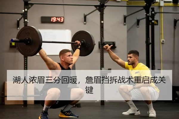 湖人浓眉三分回暖，詹眉挡拆战术重启成关键